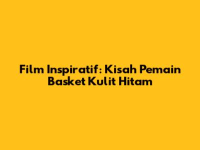 Film Inspiratif: Kisah Pemain Basket Kulit Hitam
