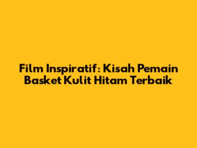 Film Inspiratif: Kisah Pemain Basket Kulit Hitam Terbaik