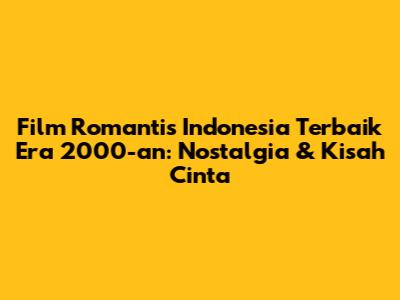 Film Romantis Indonesia Terbaik Era 2000-an: Nostalgia & Kisah Cinta