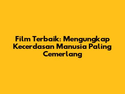 Film Terbaik: Mengungkap Kecerdasan Manusia Paling Cemerlang