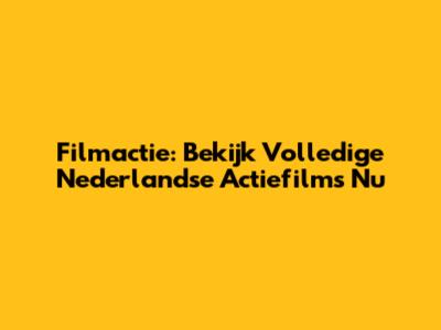 Filmactie: Bekijk Volledige Nederlandse Actiefilms Nu