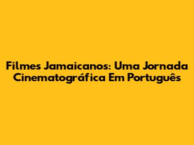Filmes Jamaicanos: Uma Jornada Cinematográfica Em Português