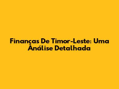 Finanças De Timor-Leste: Uma Análise Detalhada