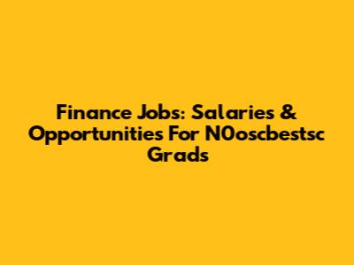 Finance Jobs: Salaries & Opportunities For N0oscbestsc Grads