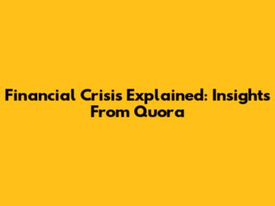 Financial Crisis Explained: Insights From Quora