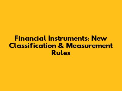 Financial Instruments: New Classification & Measurement Rules