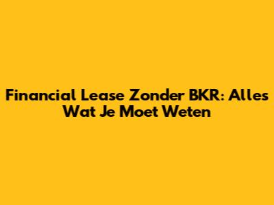 Financial Lease Zonder BKR: Alles Wat Je Moet Weten
