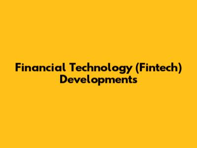 Financial Technology (Fintech) Developments