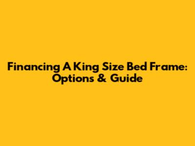 Financing A King Size Bed Frame: Options & Guide