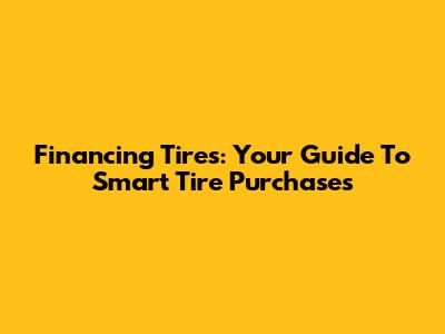 Financing Tires: Your Guide To Smart Tire Purchases