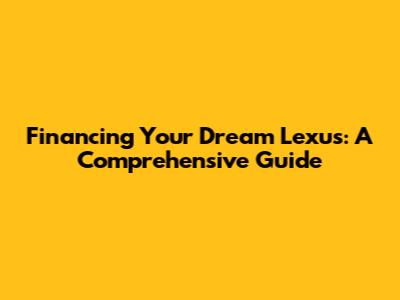 Financing Your Dream Lexus: A Comprehensive Guide