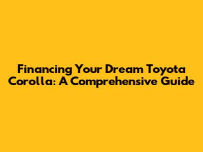 Financing Your Dream Toyota Corolla: A Comprehensive Guide