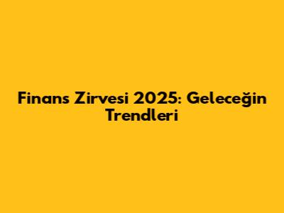 Finans Zirvesi 2025: Geleceğin Trendleri