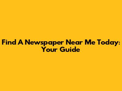 Find A Newspaper Near Me Today: Your Guide