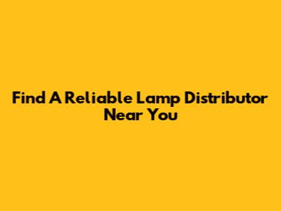 Find A Reliable Lamp Distributor Near You