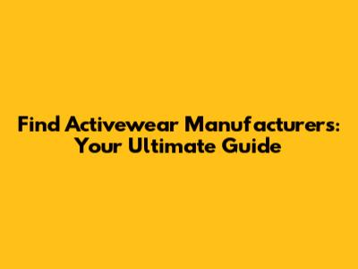 Find Activewear Manufacturers: Your Ultimate Guide