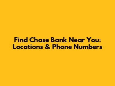 Find Chase Bank Near You: Locations & Phone Numbers