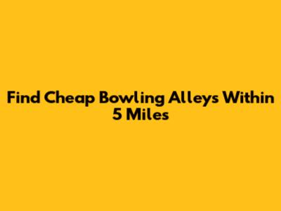 Find Cheap Bowling Alleys Within 5 Miles