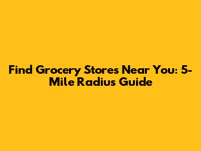 Find Grocery Stores Near You: 5-Mile Radius Guide