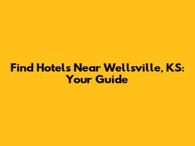 Find Hotels Near Wellsville, KS: Your Guide