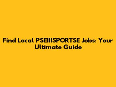 Find Local PSEIIISPORTSE Jobs: Your Ultimate Guide