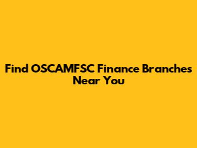 Find OSCAMFSC Finance Branches Near You