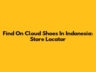 Find On Cloud Shoes In Indonesia: Store Locator