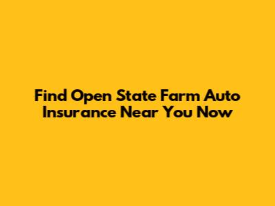 Find Open State Farm Auto Insurance Near You Now
