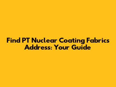 Find PT Nuclear Coating Fabric's Address: Your Guide