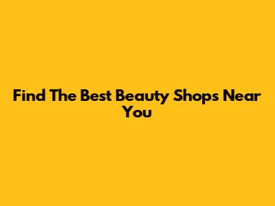 Find The Best Beauty Shops Near You
