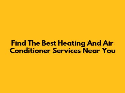 Find The Best Heating And Air Conditioner Services Near You
