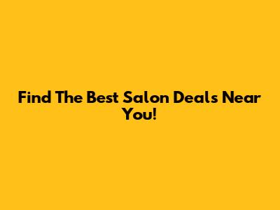 Find The Best Salon Deals Near You!