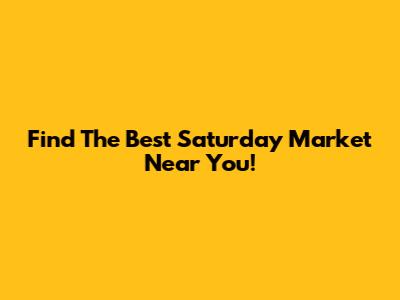 Find The Best Saturday Market Near You!