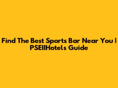 Find The Best Sports Bar Near You | PSEIIHotels Guide
