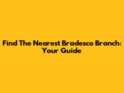 Find The Nearest Bradesco Branch: Your Guide