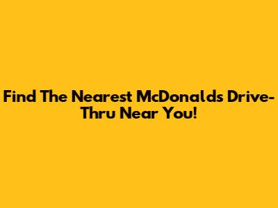 Find The Nearest McDonald's Drive-Thru Near You!