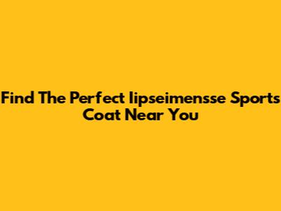 Find The Perfect Iipseimensse Sports Coat Near You