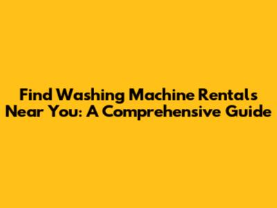 Find Washing Machine Rentals Near You: A Comprehensive Guide