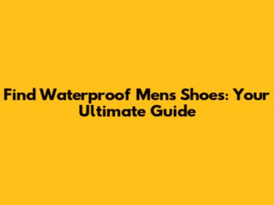 Find Waterproof Men's Shoes: Your Ultimate Guide