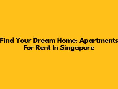 Find Your Dream Home: Apartments For Rent In Singapore