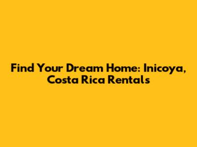 Find Your Dream Home: Inicoya, Costa Rica Rentals