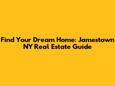 Find Your Dream Home: Jamestown NY Real Estate Guide