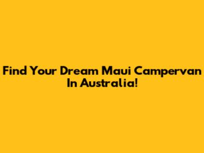 Find Your Dream Maui Campervan In Australia!