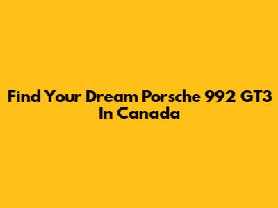 Find Your Dream Porsche 992 GT3 In Canada