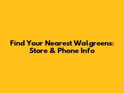Find Your Nearest Walgreens: Store & Phone Info
