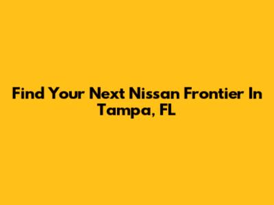Find Your Next Nissan Frontier In Tampa, FL