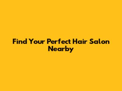 Find Your Perfect Hair Salon Nearby