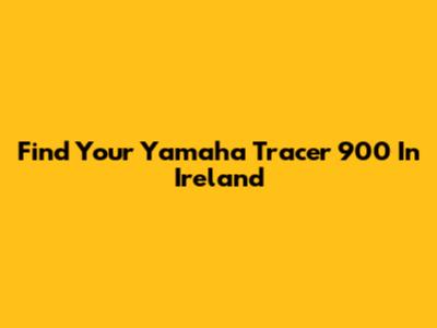 Find Your Yamaha Tracer 900 In Ireland