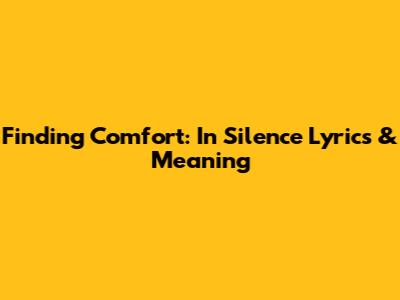Finding Comfort: 'In Silence' Lyrics & Meaning