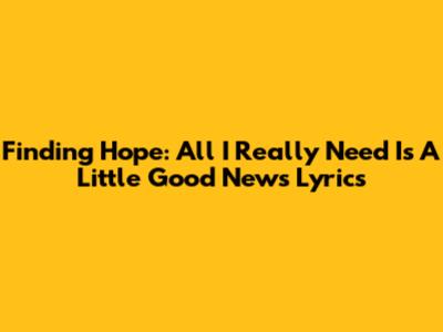Finding Hope: "All I Really Need Is A Little Good News" Lyrics